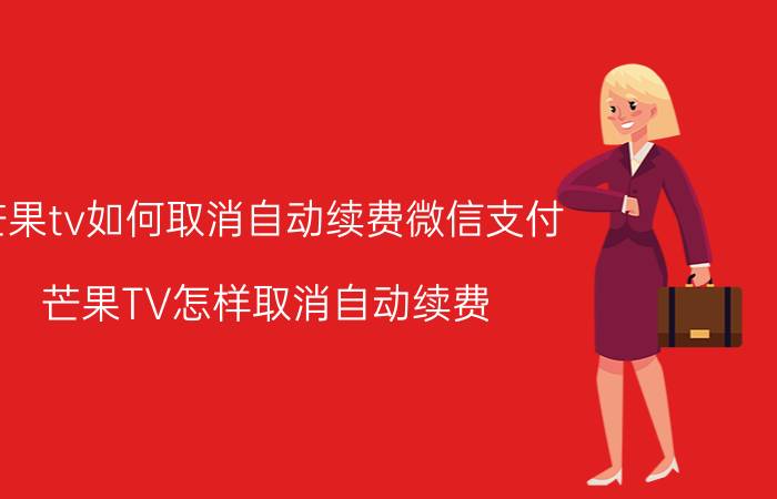 芒果tv如何取消自动续费微信支付 芒果TV怎样取消自动续费？